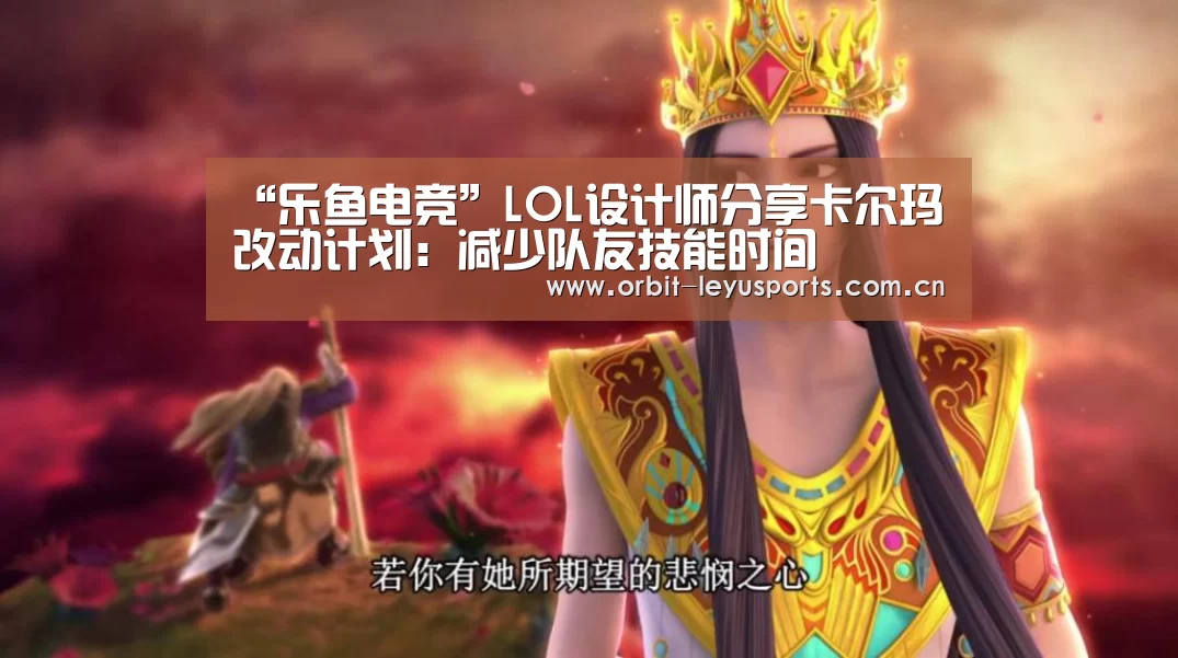 “乐鱼电竞”LOL设计师分享卡尔玛改动计划:减少队友技能时间(图2) 乐鱼体育