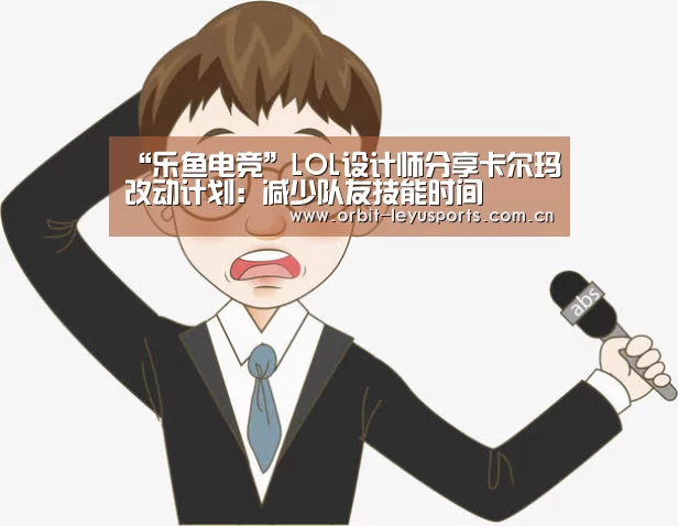 “乐鱼电竞”LOL设计师分享卡尔玛改动计划:减少队友技能时间(图3) 乐鱼官网