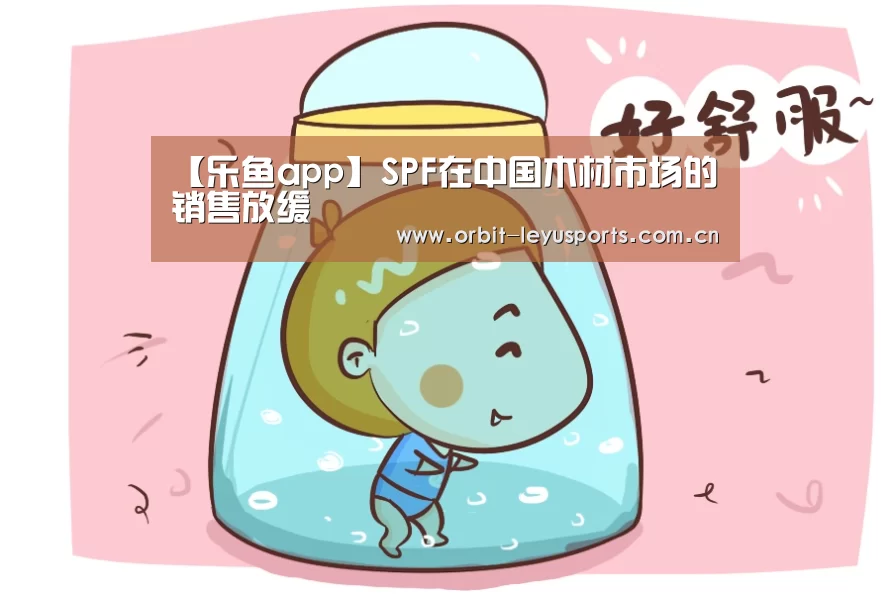 【乐鱼app】SPF在中国木材市场的销售放缓(图1) 乐鱼官网