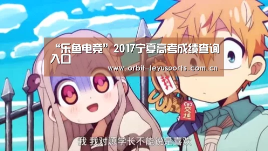 “乐鱼电竞”2017宁夏高考成绩查询入口(图1) 乐鱼app