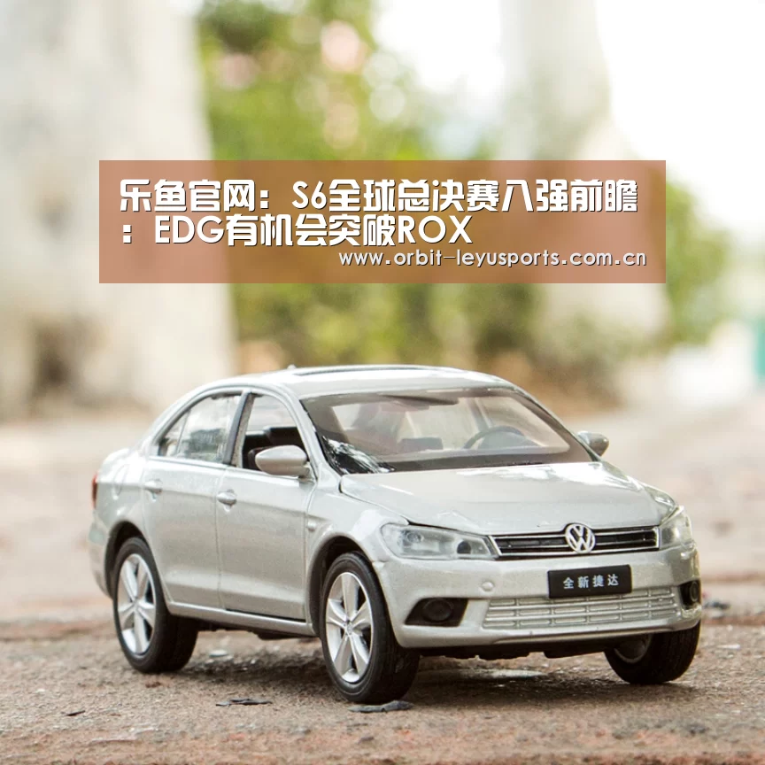 乐鱼官网:S6全球总决赛八强前瞻:EDG有机会突破ROX(图1) 乐鱼电竞