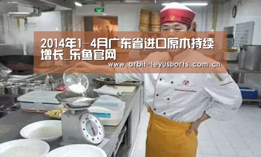 2014年1-4月广东省进口原木持续增长_乐鱼官网(图1) 乐鱼电竞