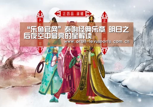 “乐鱼官网”奏响经典乐章 明日之后夜空中最亮的星解读(图2) 乐鱼电竞