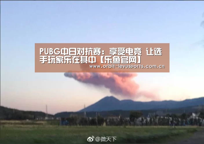 PUBG中日对抗赛:享受电竞 让选手玩家乐在其中【乐鱼官网】(图2) 乐鱼电竞