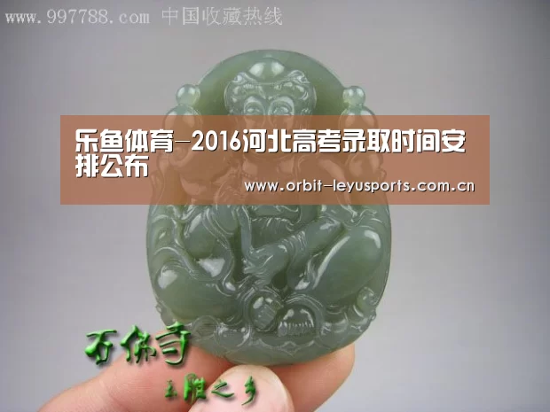 乐鱼体育-2016河北高考录取时间安排公布(图2) 乐鱼体育