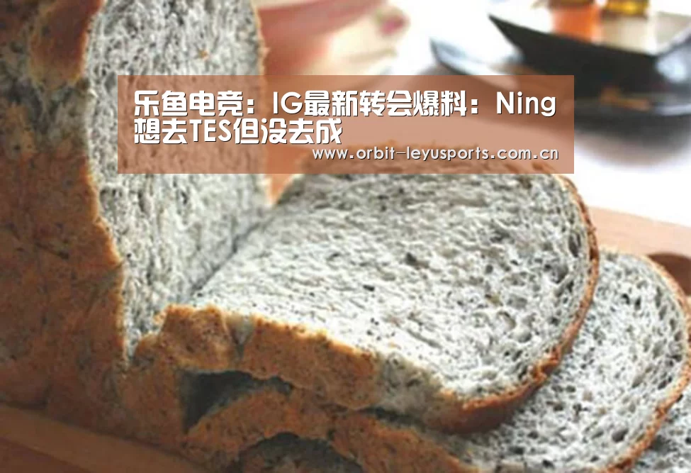 乐鱼电竞:IG最新转会爆料:Ning想去TES但没去成(图1) 乐鱼app