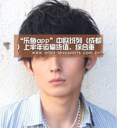 “乐鱼app”中欧班列(成都)上半年运输货值、综合重载率增速全国第一(图2) 乐鱼体育