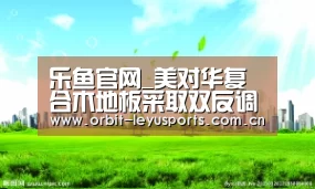 乐鱼官网_美对华复合木地板采取双反调查 涉及169家企业(图3) 乐鱼app