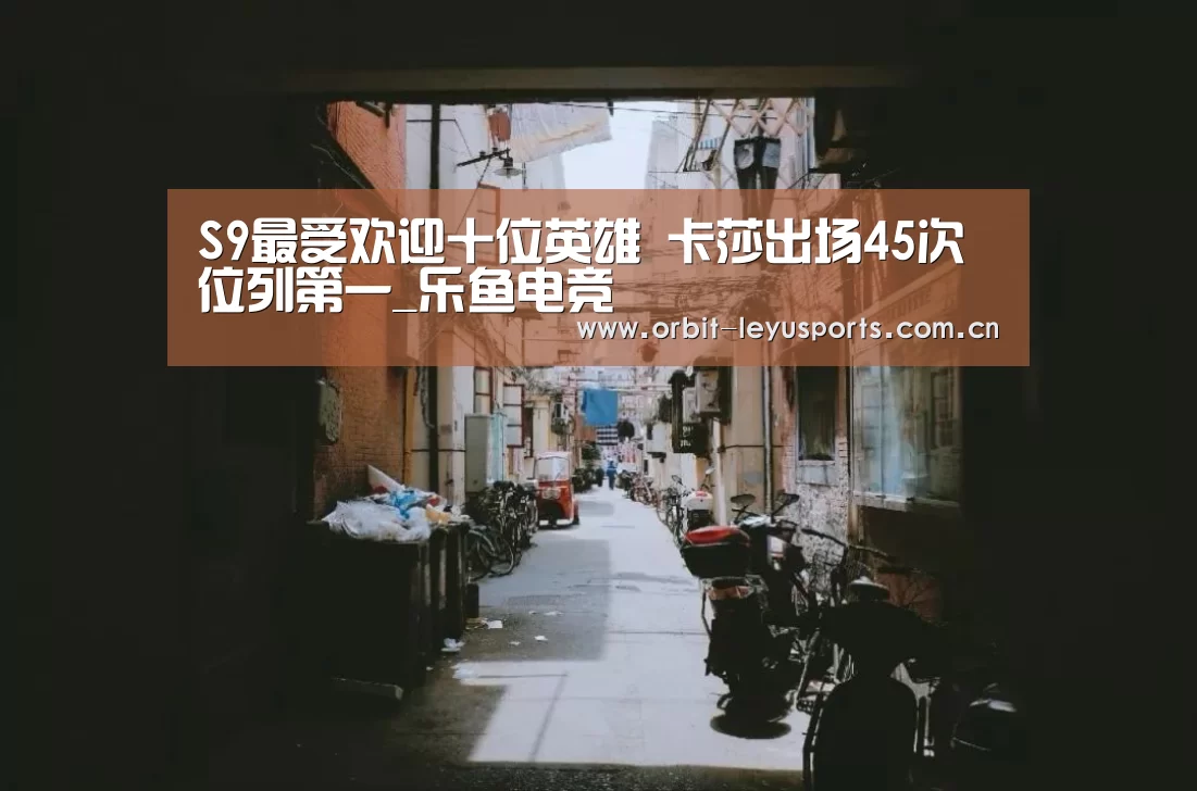S9最受欢迎十位英雄 卡莎出场45次位列第一_乐鱼电竞(图1) 乐鱼官网