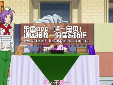 乐鱼app-嗨~宝贝!请您接收一份居家防护指南(图1) 乐鱼app