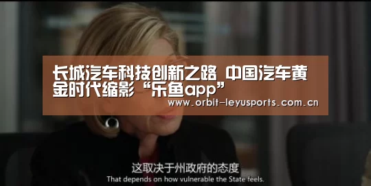 长城汽车科技创新之路 中国汽车黄金时代缩影“乐鱼app”(图3) 乐鱼官网